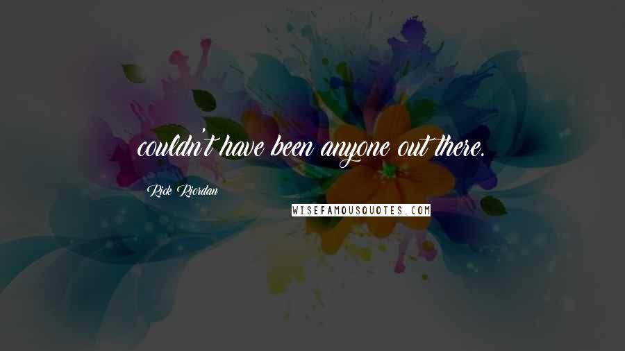 Rick Riordan Quotes: couldn't have been anyone out there.