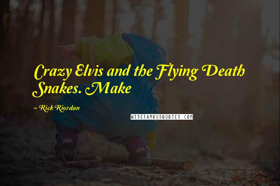 Rick Riordan Quotes: Crazy Elvis and the Flying Death Snakes. Make