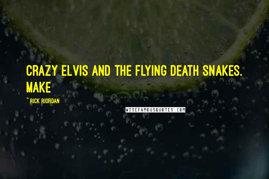 Rick Riordan Quotes: Crazy Elvis and the Flying Death Snakes. Make