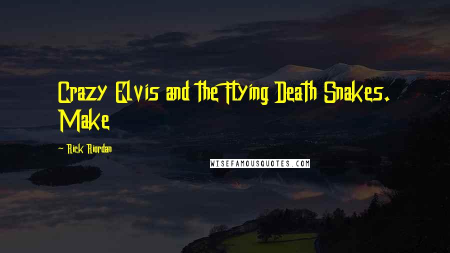 Rick Riordan Quotes: Crazy Elvis and the Flying Death Snakes. Make