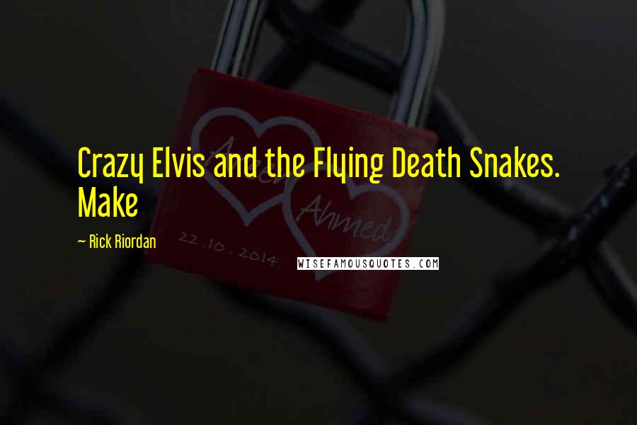 Rick Riordan Quotes: Crazy Elvis and the Flying Death Snakes. Make