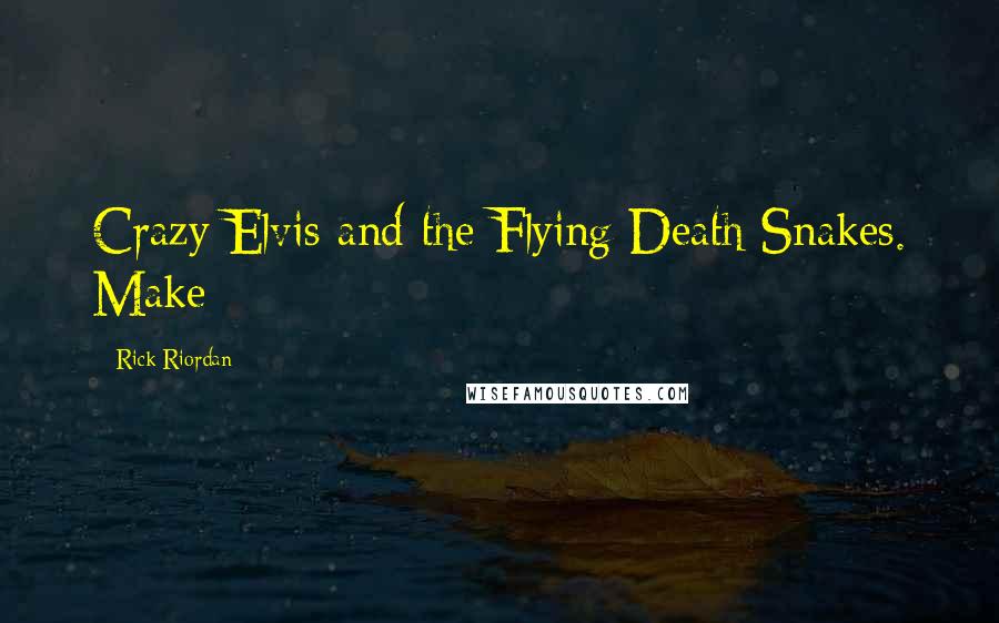 Rick Riordan Quotes: Crazy Elvis and the Flying Death Snakes. Make