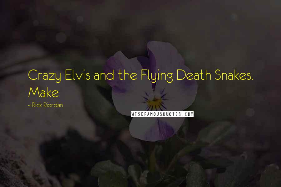 Rick Riordan Quotes: Crazy Elvis and the Flying Death Snakes. Make