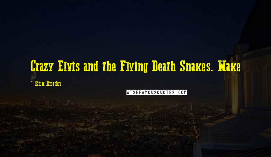 Rick Riordan Quotes: Crazy Elvis and the Flying Death Snakes. Make