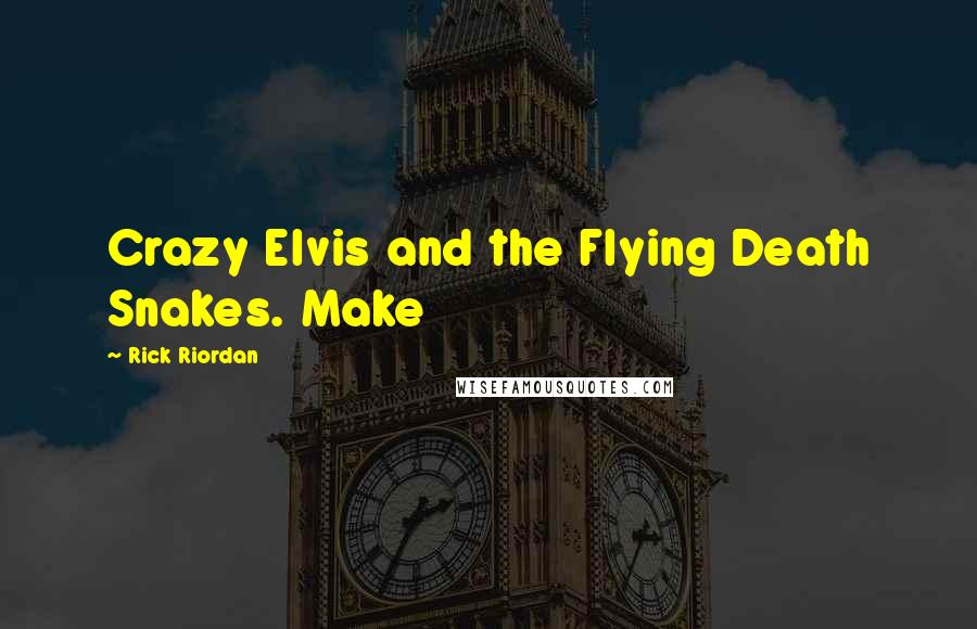 Rick Riordan Quotes: Crazy Elvis and the Flying Death Snakes. Make