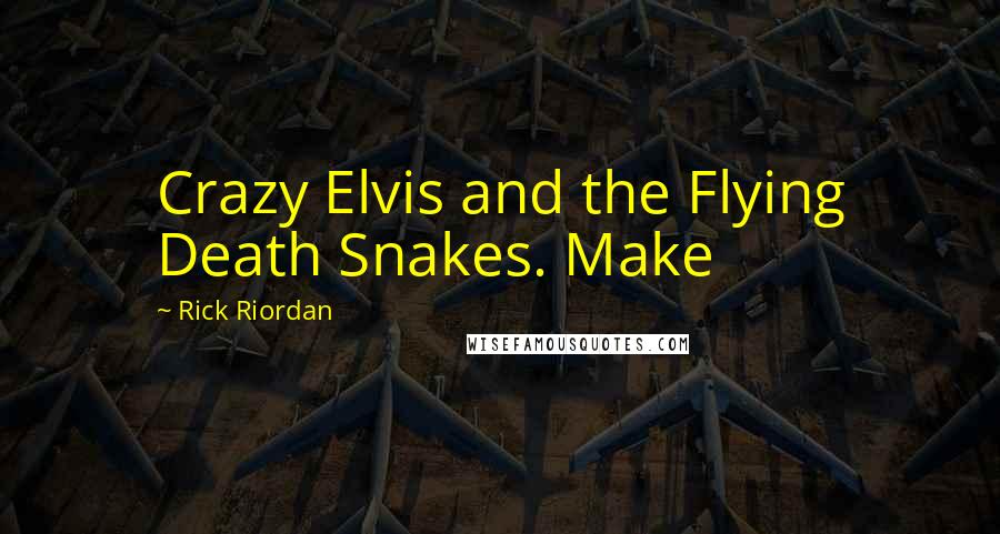 Rick Riordan Quotes: Crazy Elvis and the Flying Death Snakes. Make