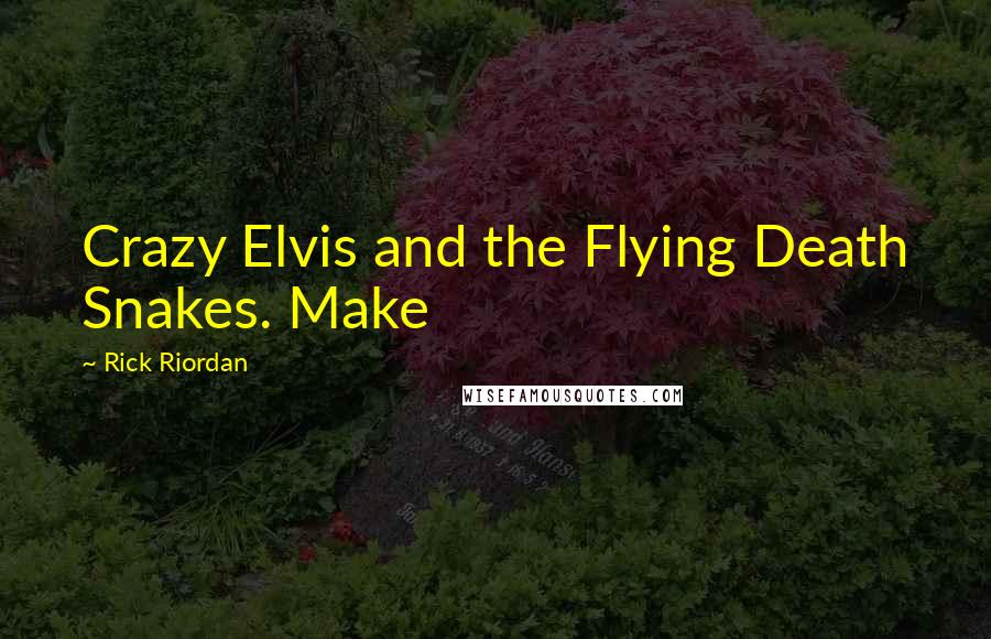 Rick Riordan Quotes: Crazy Elvis and the Flying Death Snakes. Make