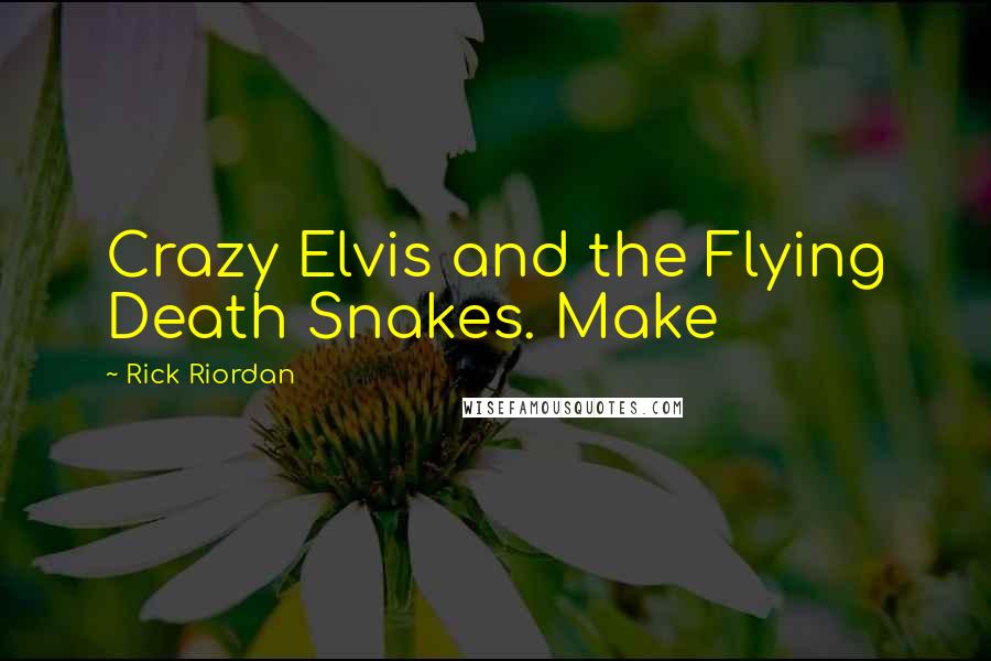 Rick Riordan Quotes: Crazy Elvis and the Flying Death Snakes. Make