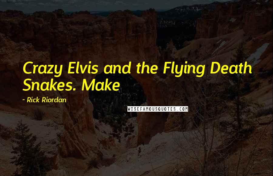 Rick Riordan Quotes: Crazy Elvis and the Flying Death Snakes. Make