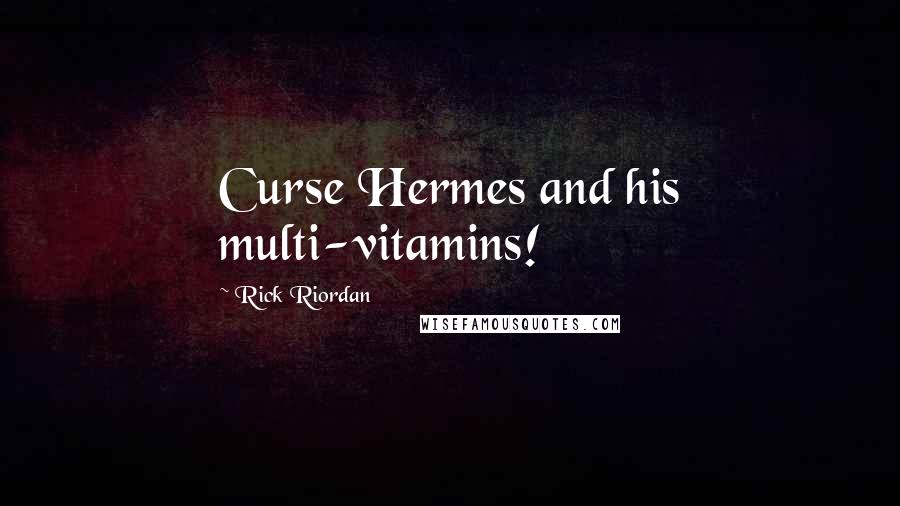 Rick Riordan Quotes: Curse Hermes and his multi-vitamins!