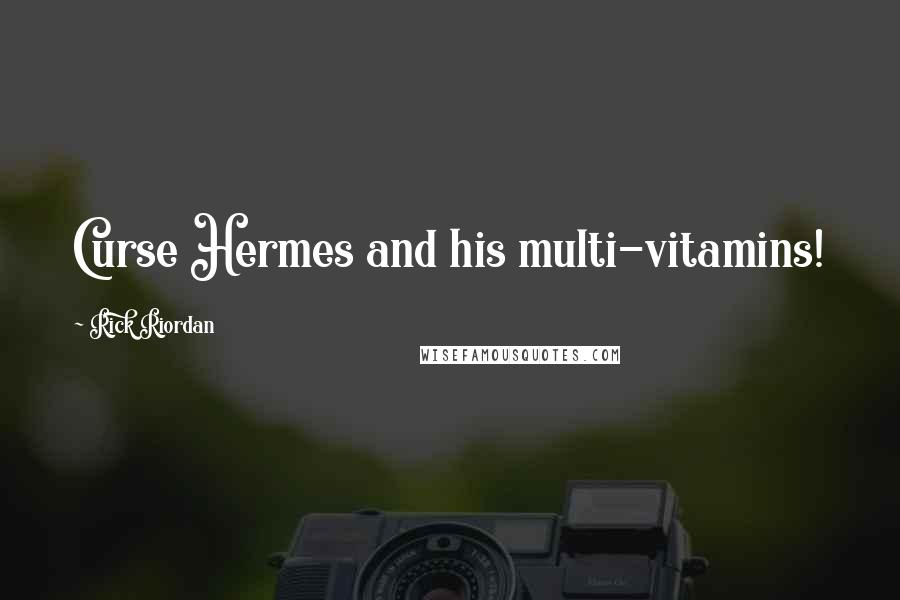 Rick Riordan Quotes: Curse Hermes and his multi-vitamins!