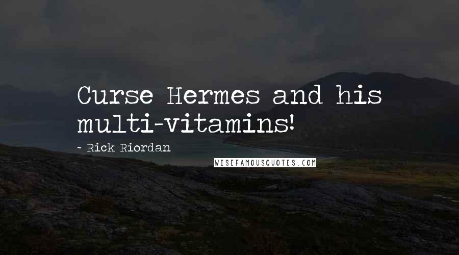 Rick Riordan Quotes: Curse Hermes and his multi-vitamins!
