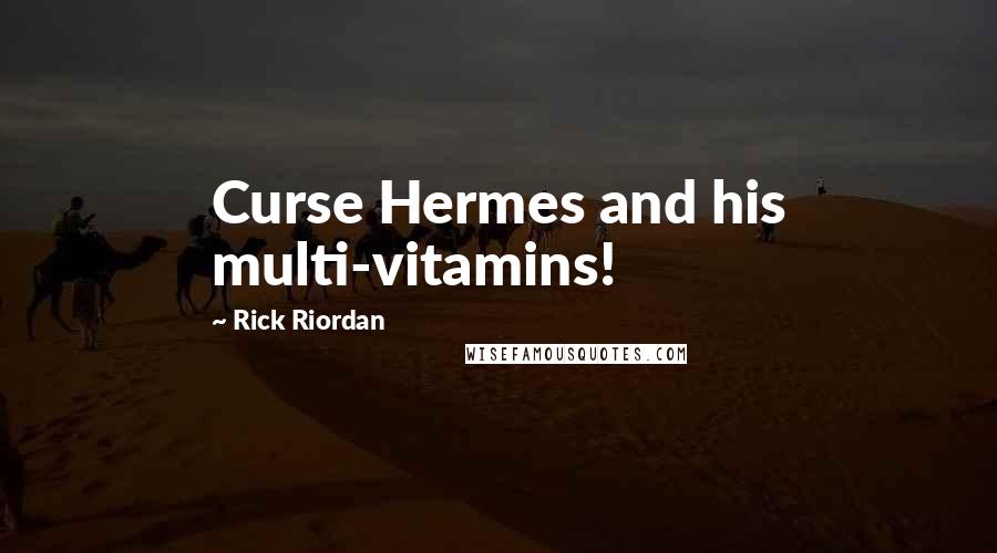Rick Riordan Quotes: Curse Hermes and his multi-vitamins!