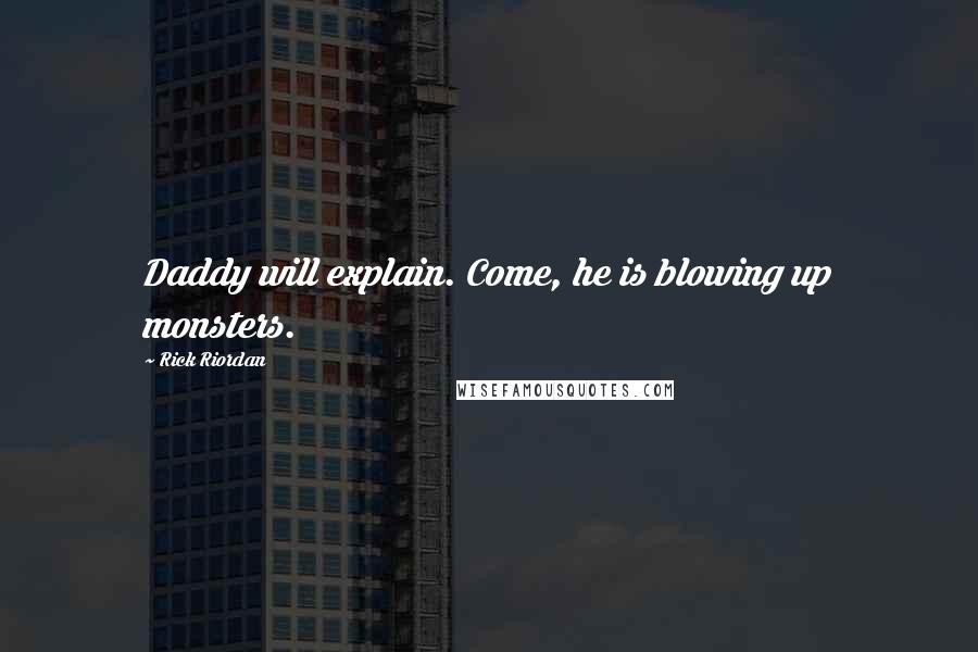 Rick Riordan Quotes: Daddy will explain. Come, he is blowing up monsters.