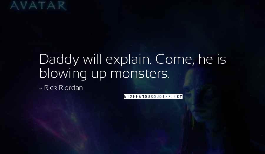 Rick Riordan Quotes: Daddy will explain. Come, he is blowing up monsters.