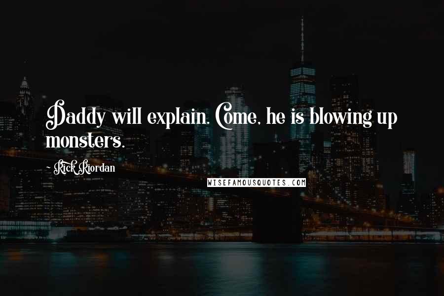 Rick Riordan Quotes: Daddy will explain. Come, he is blowing up monsters.