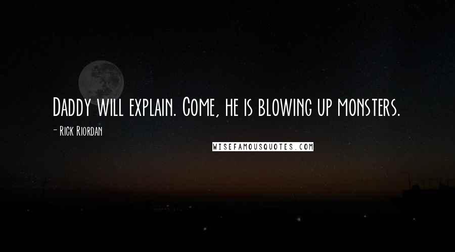 Rick Riordan Quotes: Daddy will explain. Come, he is blowing up monsters.