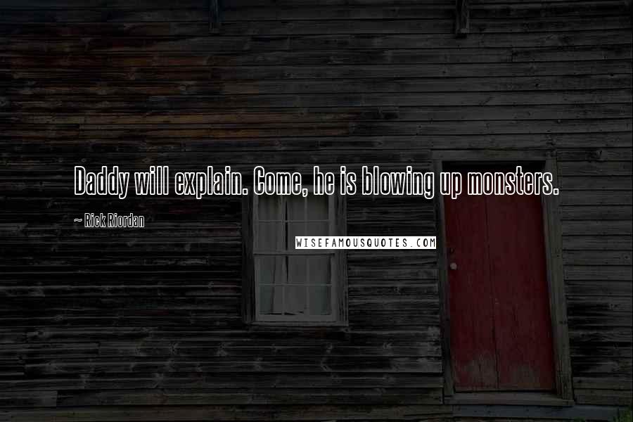 Rick Riordan Quotes: Daddy will explain. Come, he is blowing up monsters.