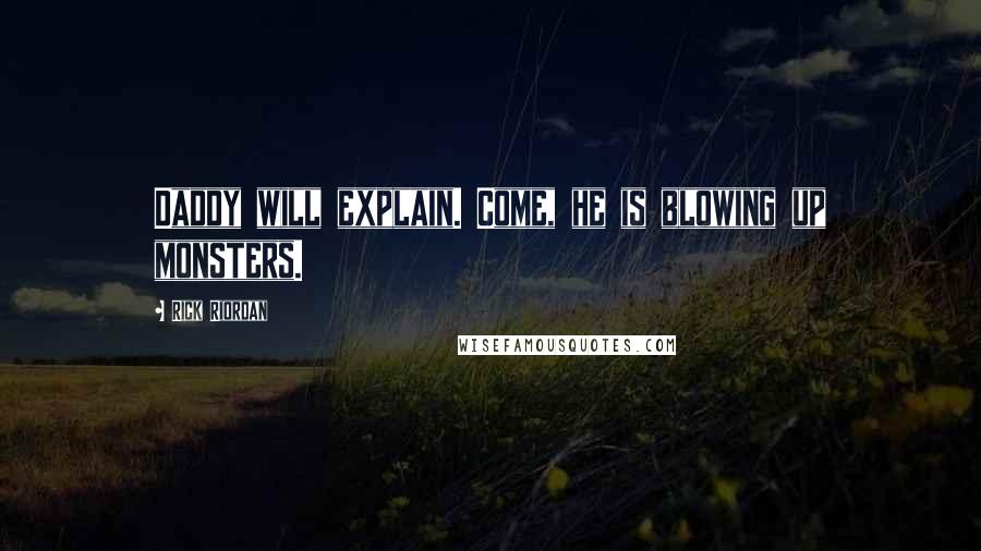 Rick Riordan Quotes: Daddy will explain. Come, he is blowing up monsters.