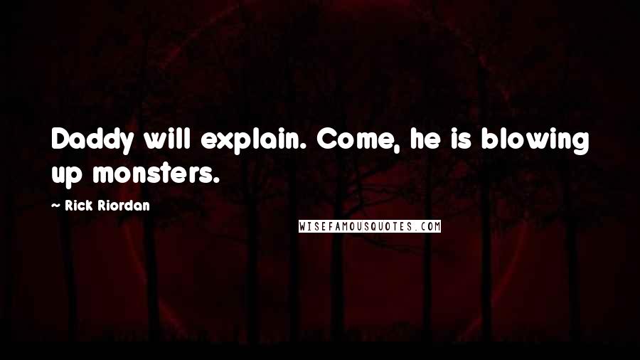 Rick Riordan Quotes: Daddy will explain. Come, he is blowing up monsters.