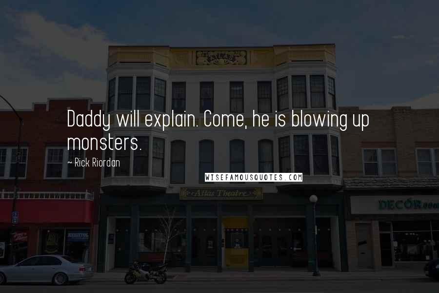 Rick Riordan Quotes: Daddy will explain. Come, he is blowing up monsters.