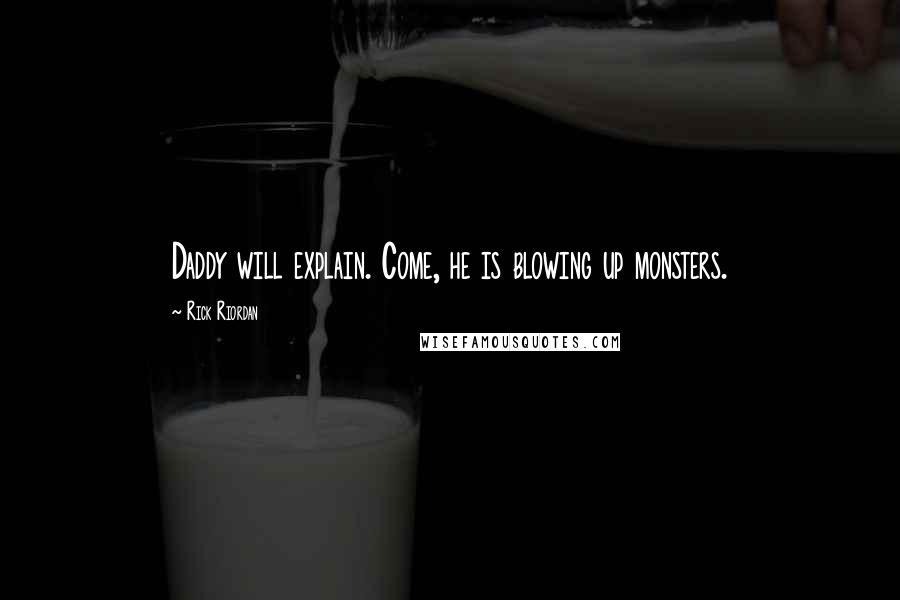 Rick Riordan Quotes: Daddy will explain. Come, he is blowing up monsters.