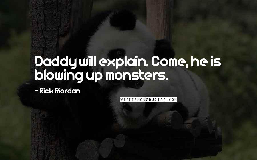 Rick Riordan Quotes: Daddy will explain. Come, he is blowing up monsters.