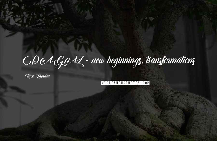 Rick Riordan Quotes: DAGAZ - new beginnings, transformations