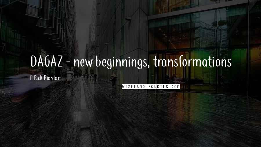 Rick Riordan Quotes: DAGAZ - new beginnings, transformations