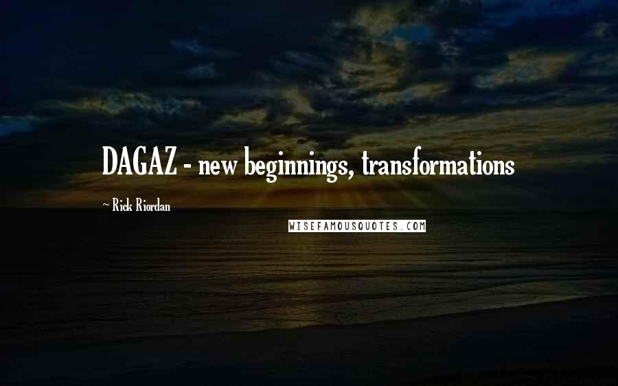 Rick Riordan Quotes: DAGAZ - new beginnings, transformations