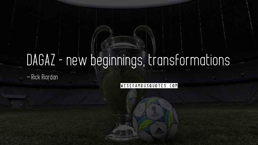 Rick Riordan Quotes: DAGAZ - new beginnings, transformations