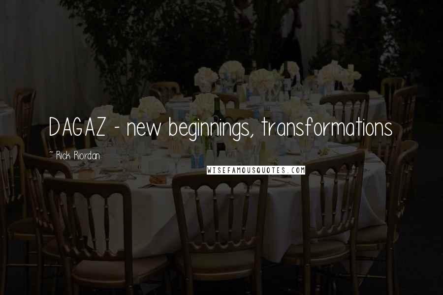 Rick Riordan Quotes: DAGAZ - new beginnings, transformations