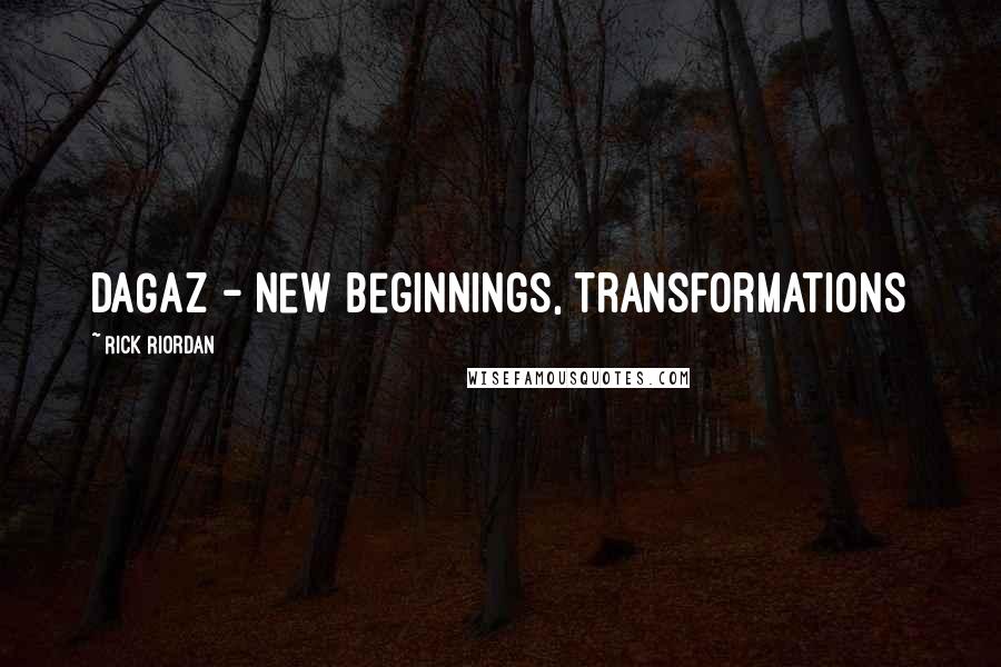 Rick Riordan Quotes: DAGAZ - new beginnings, transformations