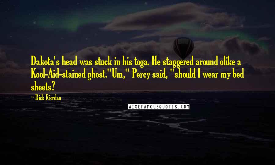 Rick Riordan Quotes: Dakota's head was stuck in his toga. He staggered around olike a Kool-Aid-stained ghost."Um," Percy said, "should I wear my bed sheets?