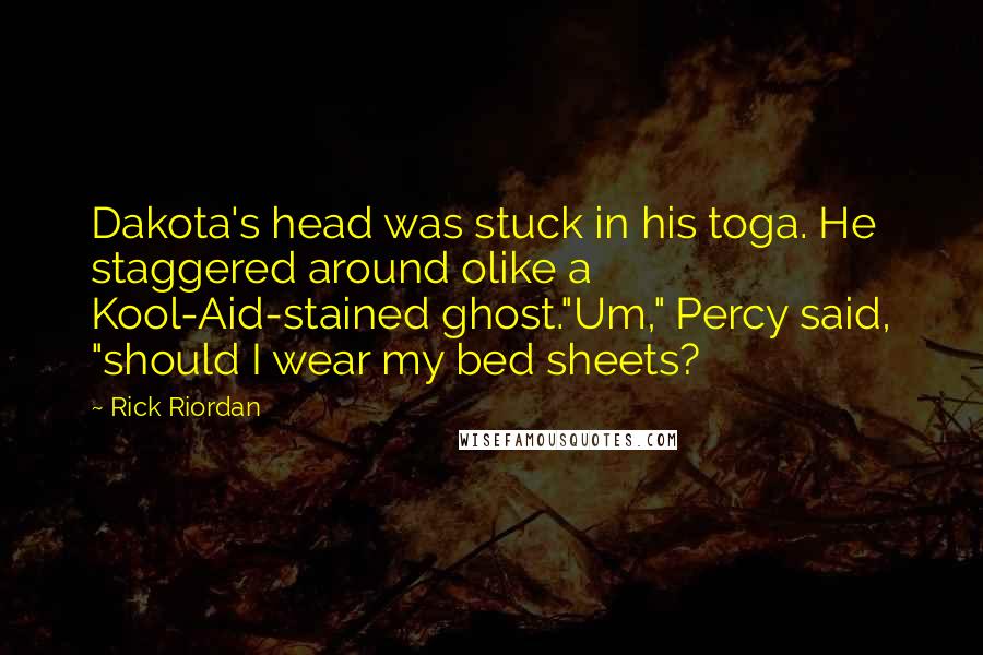 Rick Riordan Quotes: Dakota's head was stuck in his toga. He staggered around olike a Kool-Aid-stained ghost."Um," Percy said, "should I wear my bed sheets?