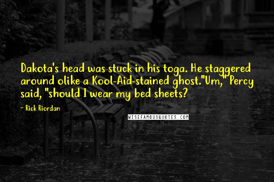 Rick Riordan Quotes: Dakota's head was stuck in his toga. He staggered around olike a Kool-Aid-stained ghost."Um," Percy said, "should I wear my bed sheets?
