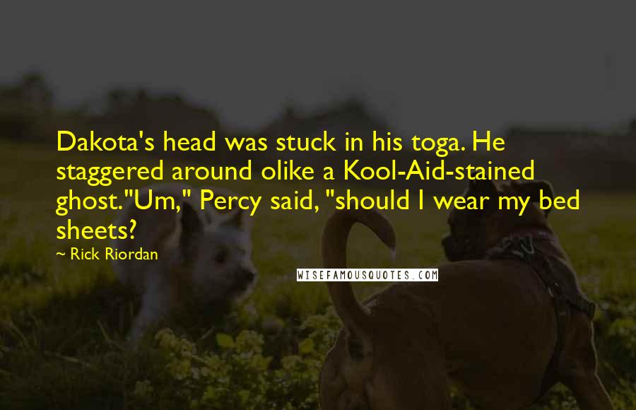 Rick Riordan Quotes: Dakota's head was stuck in his toga. He staggered around olike a Kool-Aid-stained ghost."Um," Percy said, "should I wear my bed sheets?