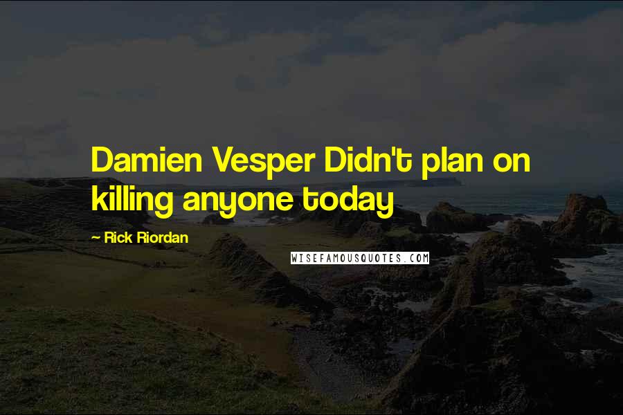 Rick Riordan Quotes: Damien Vesper Didn't plan on killing anyone today