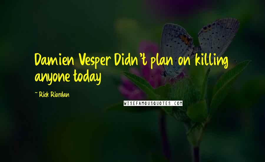 Rick Riordan Quotes: Damien Vesper Didn't plan on killing anyone today