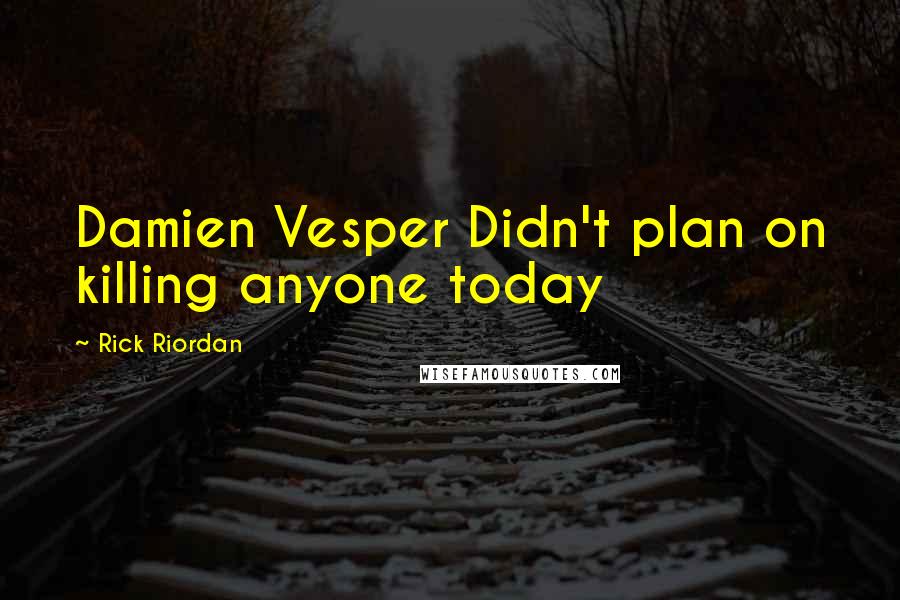 Rick Riordan Quotes: Damien Vesper Didn't plan on killing anyone today