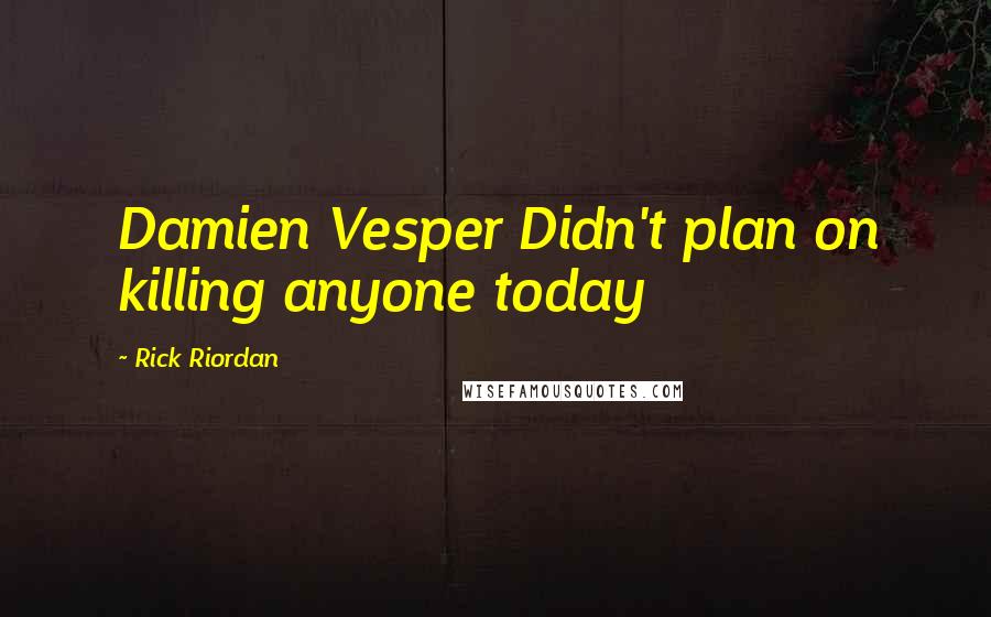 Rick Riordan Quotes: Damien Vesper Didn't plan on killing anyone today