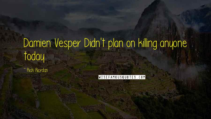 Rick Riordan Quotes: Damien Vesper Didn't plan on killing anyone today