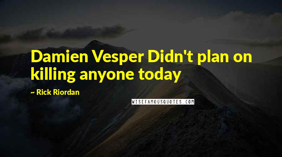 Rick Riordan Quotes: Damien Vesper Didn't plan on killing anyone today