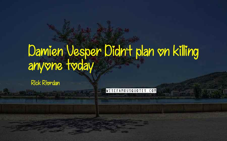 Rick Riordan Quotes: Damien Vesper Didn't plan on killing anyone today