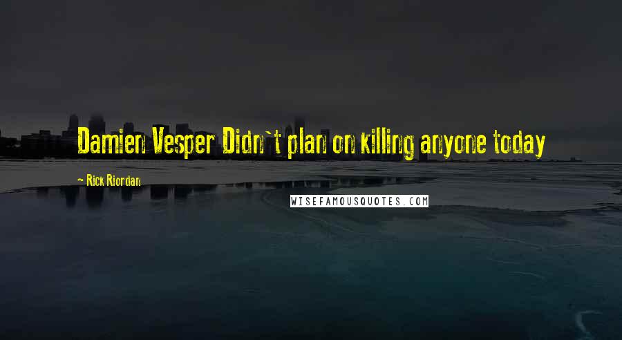 Rick Riordan Quotes: Damien Vesper Didn't plan on killing anyone today