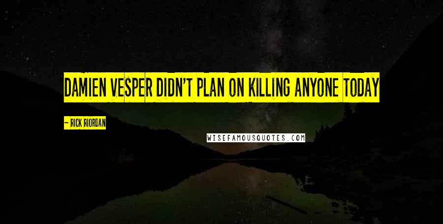 Rick Riordan Quotes: Damien Vesper Didn't plan on killing anyone today