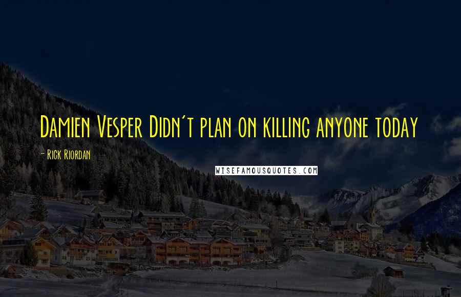Rick Riordan Quotes: Damien Vesper Didn't plan on killing anyone today
