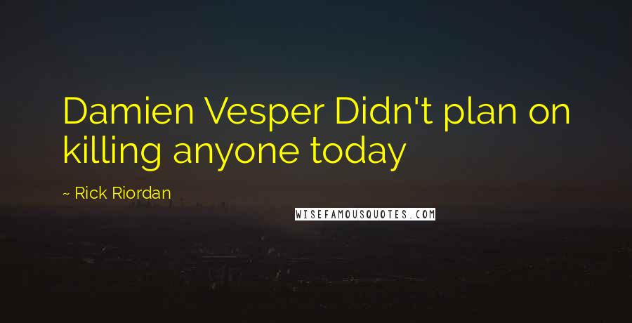 Rick Riordan Quotes: Damien Vesper Didn't plan on killing anyone today
