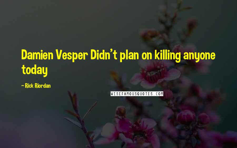 Rick Riordan Quotes: Damien Vesper Didn't plan on killing anyone today