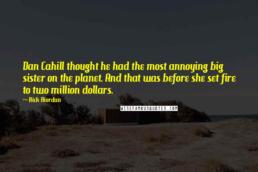 Rick Riordan Quotes: Dan Cahill thought he had the most annoying big sister on the planet. And that was before she set fire to two million dollars.